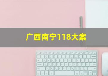 广西南宁118大案