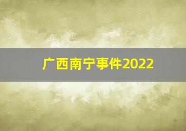 广西南宁事件2022