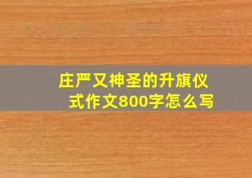 庄严又神圣的升旗仪式作文800字怎么写