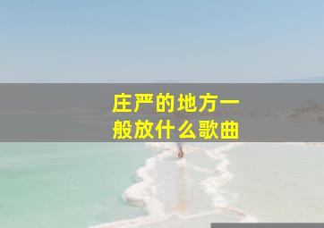 庄严的地方一般放什么歌曲