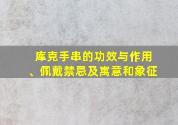 库克手串的功效与作用、佩戴禁忌及寓意和象征