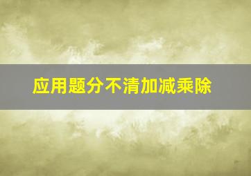 应用题分不清加减乘除