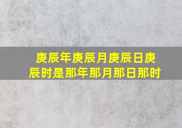 庚辰年庚辰月庚辰日庚辰时是那年那月那日那时