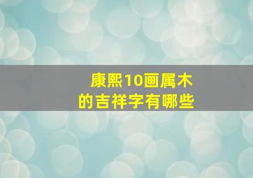 康熙10画属木的吉祥字有哪些