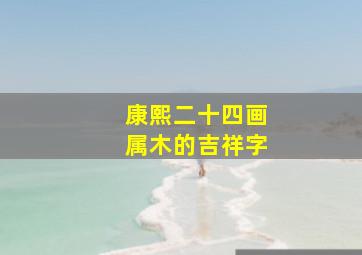 康熙二十四画属木的吉祥字