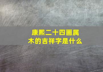 康熙二十四画属木的吉祥字是什么