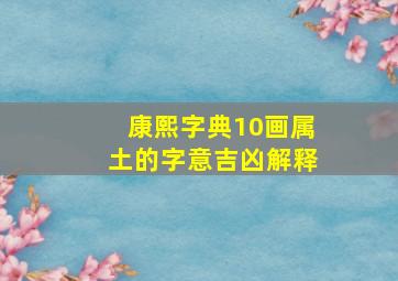 康熙字典10画属土的字意吉凶解释