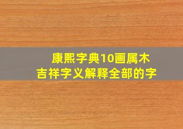 康熙字典10画属木吉祥字义解释全部的字