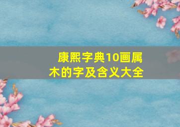 康熙字典10画属木的字及含义大全