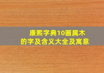 康熙字典10画属木的字及含义大全及寓意