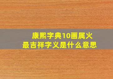 康熙字典10画属火最吉祥字义是什么意思