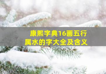 康熙字典16画五行属水的字大全及含义