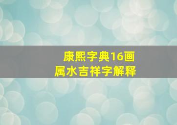 康熙字典16画属水吉祥字解释