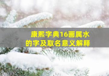 康熙字典16画属水的字及取名意义解释