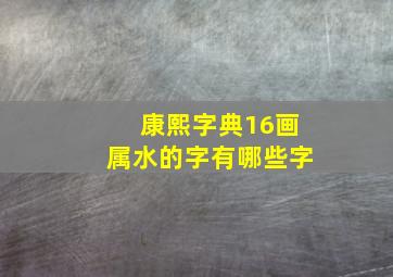 康熙字典16画属水的字有哪些字