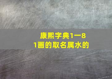 康熙字典1一81画的取名属水的