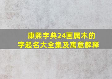 康熙字典24画属木的字起名大全集及寓意解释