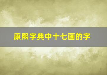 康熙字典中十七画的字