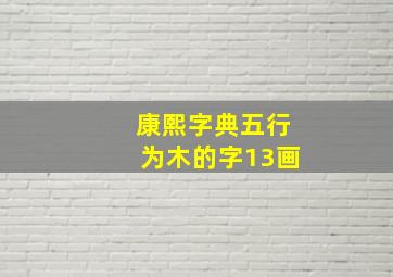 康熙字典五行为木的字13画