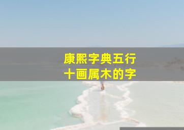 康熙字典五行十画属木的字