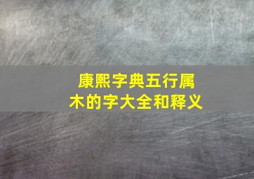 康熙字典五行属木的字大全和释义