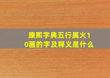 康熙字典五行属火10画的字及释义是什么