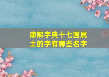 康熙字典十七画属土的字有哪些名字