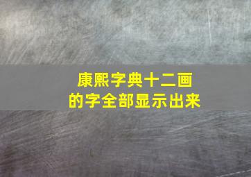 康熙字典十二画的字全部显示出来