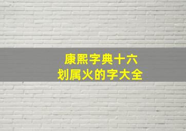 康熙字典十六划属火的字大全