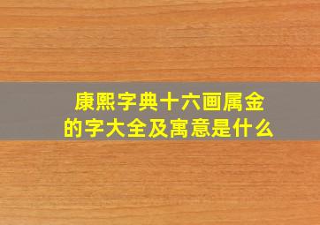 康熙字典十六画属金的字大全及寓意是什么