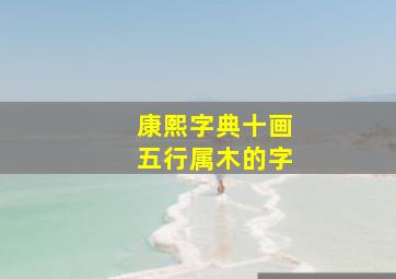 康熙字典十画五行属木的字