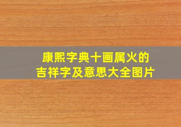 康熙字典十画属火的吉祥字及意思大全图片