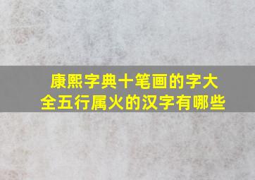 康熙字典十笔画的字大全五行属火的汉字有哪些