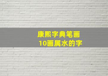 康熙字典笔画10画属水的字