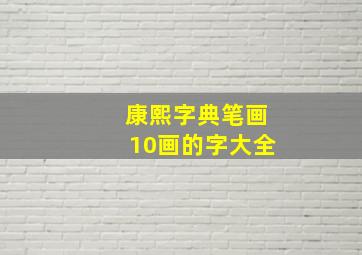 康熙字典笔画10画的字大全