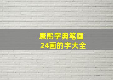 康熙字典笔画24画的字大全