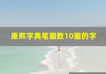 康熙字典笔画数10画的字