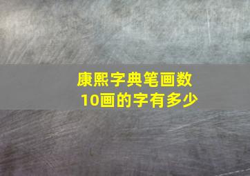 康熙字典笔画数10画的字有多少