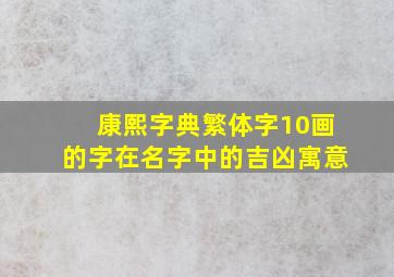 康熙字典繁体字10画的字在名字中的吉凶寓意