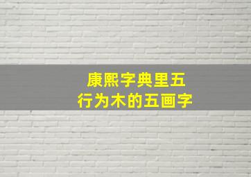 康熙字典里五行为木的五画字