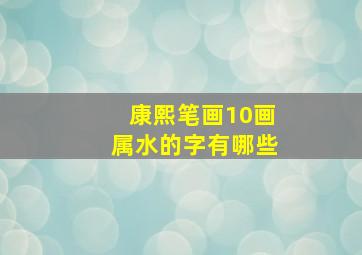 康熙笔画10画属水的字有哪些