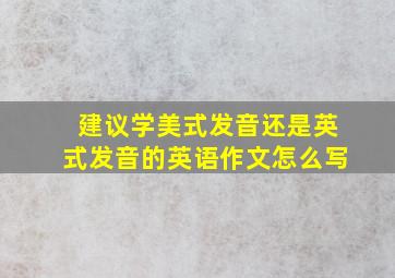 建议学美式发音还是英式发音的英语作文怎么写