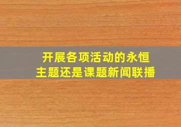 开展各项活动的永恒主题还是课题新闻联播