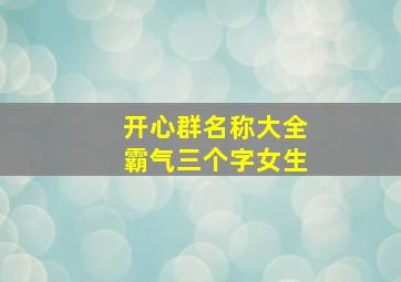 开心群名称大全霸气三个字女生