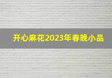 开心麻花2023年春晚小品