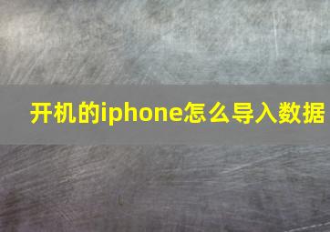 开机的iphone怎么导入数据