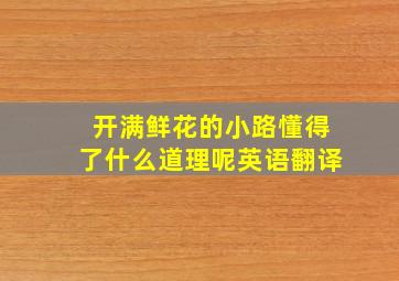 开满鲜花的小路懂得了什么道理呢英语翻译