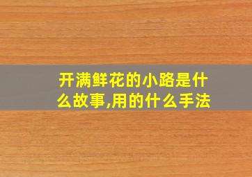 开满鲜花的小路是什么故事,用的什么手法