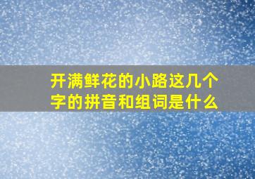 开满鲜花的小路这几个字的拼音和组词是什么