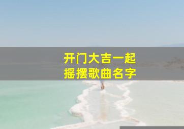 开门大吉一起摇摆歌曲名字